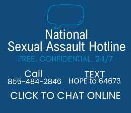 By clicking “Live Chat” you agree that you would like to leave our page and connect with RAINN's National Sexual Assault Hotline through chat, text, or by calling them: 800-656-4613.